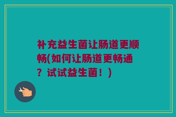 补充益生菌让肠道更顺畅(如何让肠道更畅通？试试益生菌！)