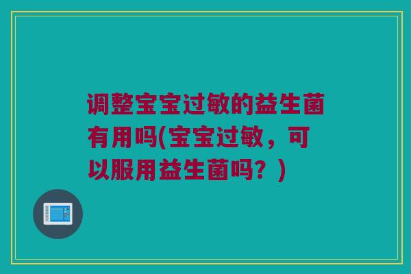 调整宝宝过敏的益生菌有用吗(宝宝过敏，可以服用益生菌吗？)
