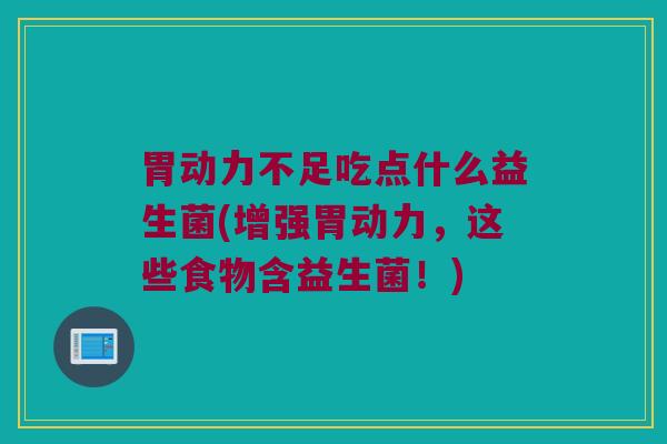 胃动力不足吃点什么益生菌(增强胃动力，这些食物含益生菌！)