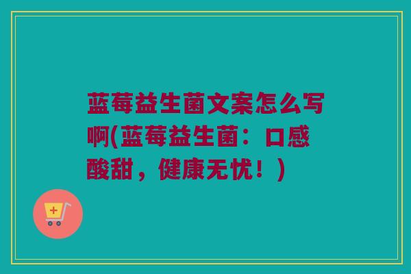 蓝莓益生菌文案怎么写啊(蓝莓益生菌:口感酸甜,健康无忧!) 蓝莓益生菌文案怎么写啊(蓝莓益生菌:口感酸甜,健康无忧!)