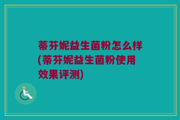 蒂芬妮益生菌粉怎么样(蒂芬妮益生菌粉使用效果评测)