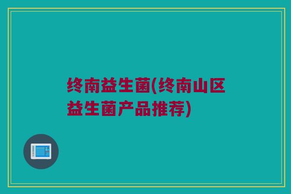终南益生菌(终南山区益生菌产品推荐)