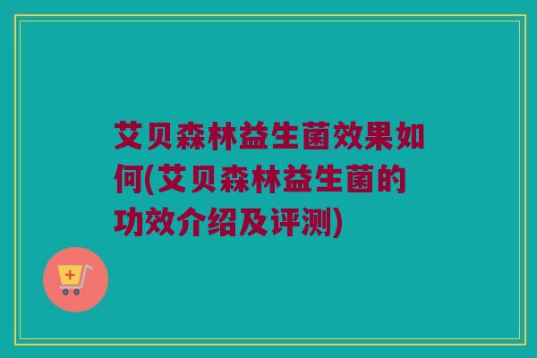 艾贝森林益生菌效果如何(艾贝森林益生菌的功效介绍及评测)
