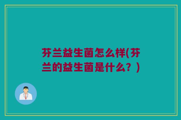 芬兰益生菌怎么样(芬兰的益生菌是什么？)