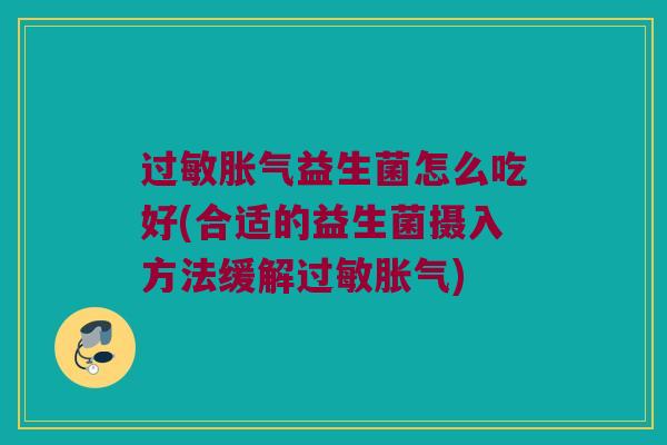 过敏胀气益生菌怎么吃好(合适的益生菌摄入方法缓解过敏胀气)