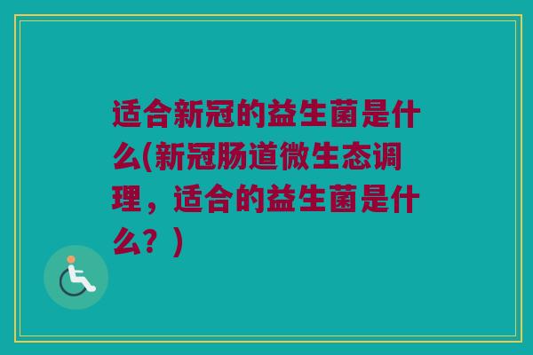 适合新冠的益生菌是什么(新冠肠道微生态调理，适合的益生菌是什么？)