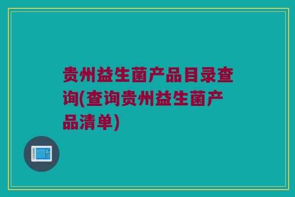 贵州益生菌产品目录查询(查询贵州益生菌产品清单)