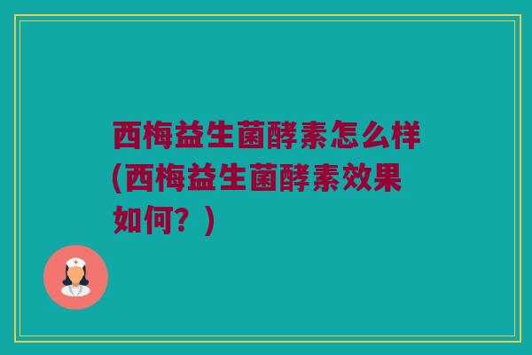 西梅益生菌酵素怎么样(西梅益生菌酵素效果如何？)