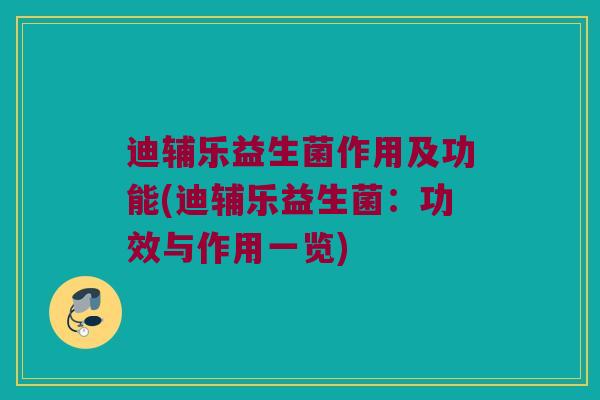 迪辅乐益生菌作用及功能(迪辅乐益生菌：功效与作用一览)