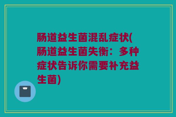 肠道益生菌混乱症状(肠道益生菌失衡：多种症状告诉你需要补充益生菌)