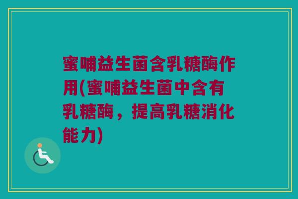 蜜哺益生菌含乳糖酶作用(蜜哺益生菌中含有乳糖酶，提高乳糖消化能力)