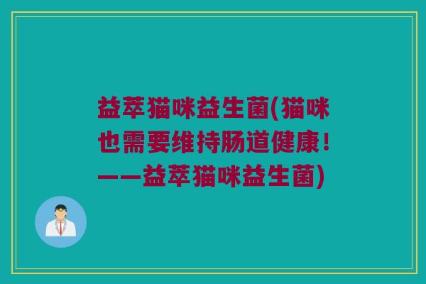 益萃猫咪益生菌(猫咪也需要维持肠道健康！——益萃猫咪益生菌)