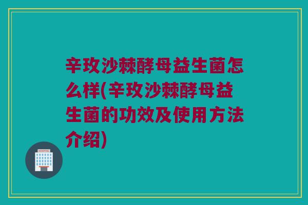 辛玫沙棘酵母益生菌怎么样(辛玫沙棘酵母益生菌的功效及使用方法介绍)