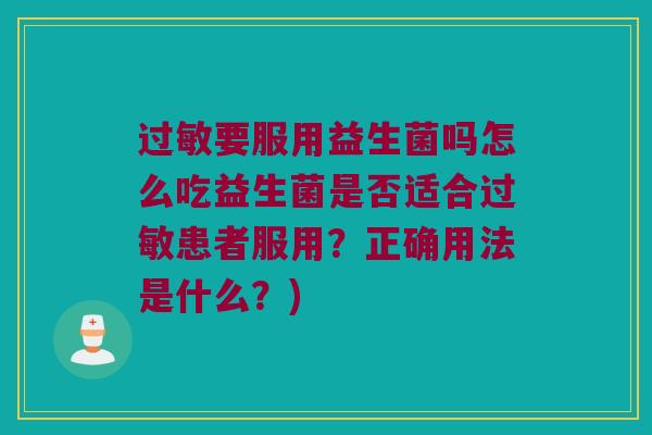 过敏要服用益生菌吗怎么吃益生菌是否适合过敏患者服用？正确用法是什么？)