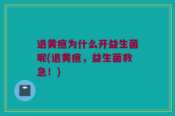 退黄疸为什么开益生菌呢(退黄疸，益生菌救急！)