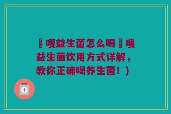 藌嗖益生菌怎么喝藌嗖益生菌饮用方式详解，教你正确喝养生菌！)