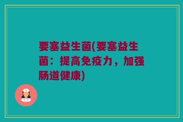 要塞益生菌(要塞益生菌：提高免疫力，加强肠道健康)