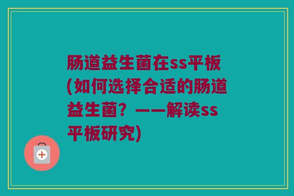 肠道益生菌在ss平板(如何选择合适的肠道益生菌？——解读ss平板研究)