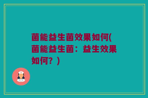 菌能益生菌效果如何(菌能益生菌：益生效果如何？)