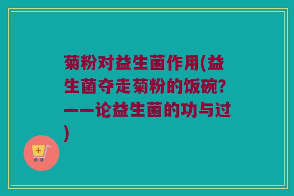 菊粉对益生菌作用(益生菌夺走菊粉的饭碗？——论益生菌的功与过)