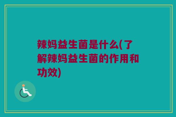 辣妈益生菌是什么(了解辣妈益生菌的作用和功效)