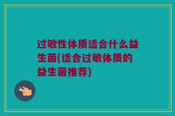过敏性体质适合什么益生菌(适合过敏体质的益生菌推荐)