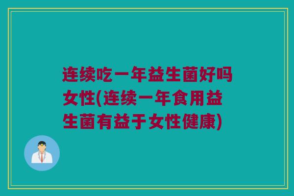 连续吃一年益生菌好吗女性(连续一年食用益生菌有益于女性健康)