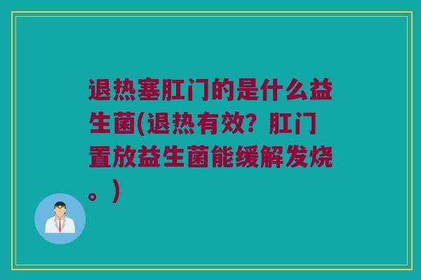 退热塞肛门的是什么益生菌(退热有效？肛门置放益生菌能缓解发烧。)