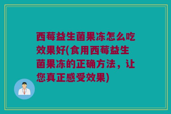 西莓益生菌果冻怎么吃效果好(食用西莓益生菌果冻的正确方法，让您真正感受效果)