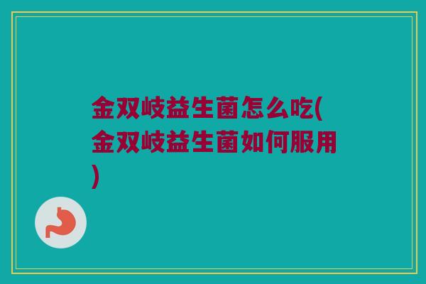 金双岐益生菌怎么吃(金双岐益生菌如何服用)