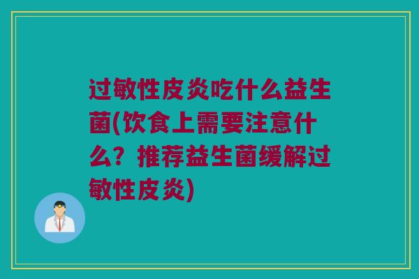 过敏性皮炎吃什么益生菌(饮食上需要注意什么？推荐益生菌缓解过敏性皮炎)
