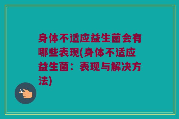身体不适应益生菌会有哪些表现(身体不适应益生菌：表现与解决方法)