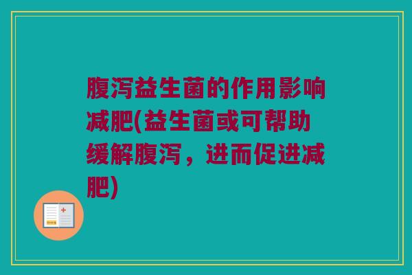腹泻益生菌的作用影响减肥(益生菌或可帮助缓解腹泻，进而促进减肥)
