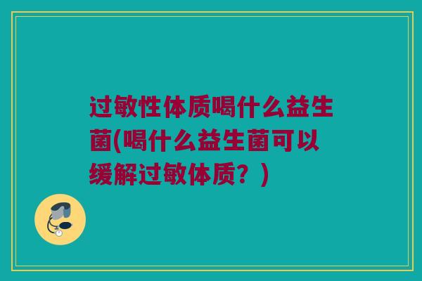 过敏性体质喝什么益生菌(喝什么益生菌可以缓解过敏体质？)