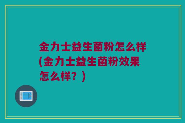 金力士益生菌粉怎么样(金力士益生菌粉效果怎么样？)