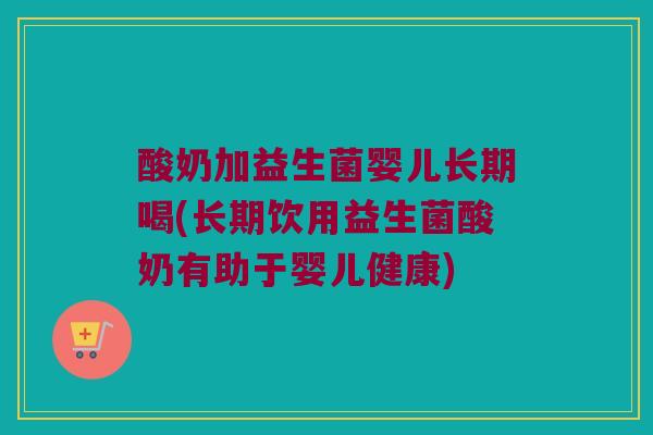 酸奶加益生菌婴儿长期喝(长期饮用益生菌酸奶有助于婴儿健康)