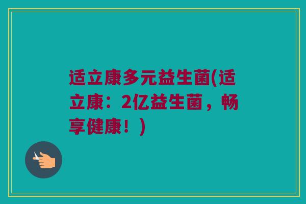 适立康多元益生菌(适立康:2亿益生菌,畅享健康!) 适立康多元益生菌(适立康:2亿益生菌,畅享健康!)