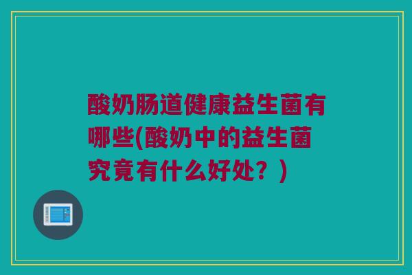 酸奶肠道健康益生菌有哪些(酸奶中的益生菌究竟有什么好处？)