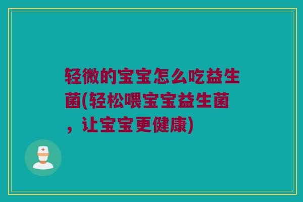 轻微的宝宝怎么吃益生菌(轻松喂宝宝益生菌，让宝宝更健康)