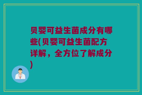 贝婴可益生菌成分有哪些(贝婴可益生菌配方详解，全方位了解成分)