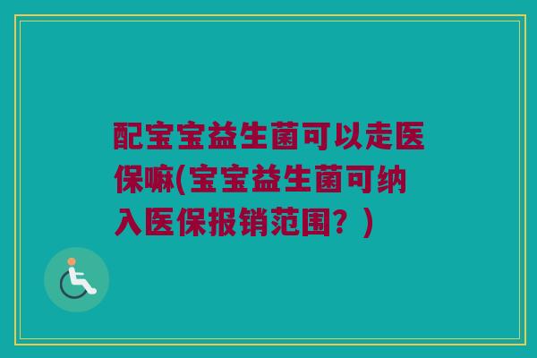 配宝宝益生菌可以走医保嘛(宝宝益生菌可纳入医保报销范围？)