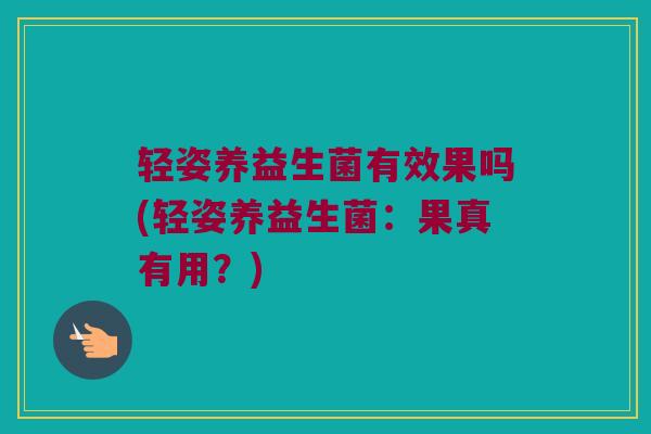 轻姿养益生菌有效果吗(轻姿养益生菌：果真有用？)