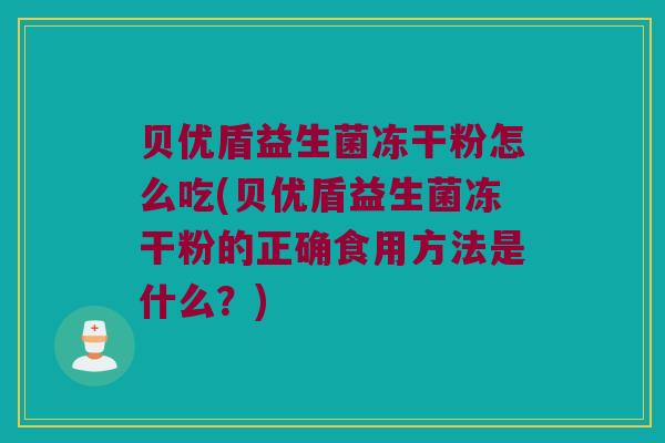 贝优盾益生菌冻干粉怎么吃(贝优盾益生菌冻干粉的正确食用方法是什么？)