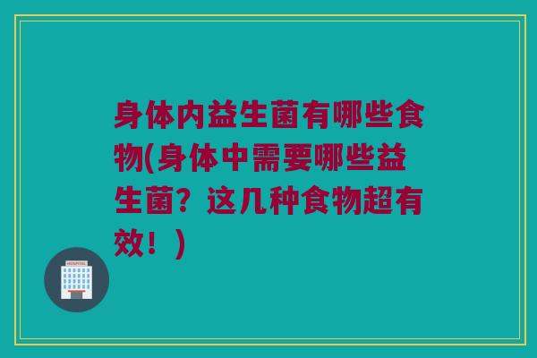 身体内益生菌有哪些食物(身体中需要哪些益生菌？这几种食物超有效！)