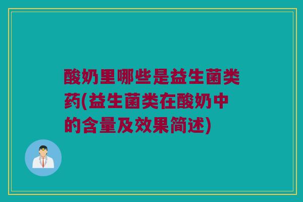 酸奶里哪些是益生菌类药(益生菌类在酸奶中的含量及效果简述)