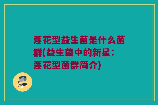 莲花型益生菌是什么菌群(益生菌中的新星：莲花型菌群简介)