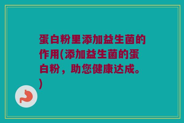 蛋白粉里添加益生菌的作用(添加益生菌的蛋白粉，助您健康达成。)