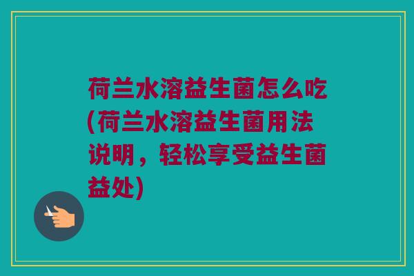 荷兰水溶益生菌怎么吃(荷兰水溶益生菌用法说明，轻松享受益生菌益处)