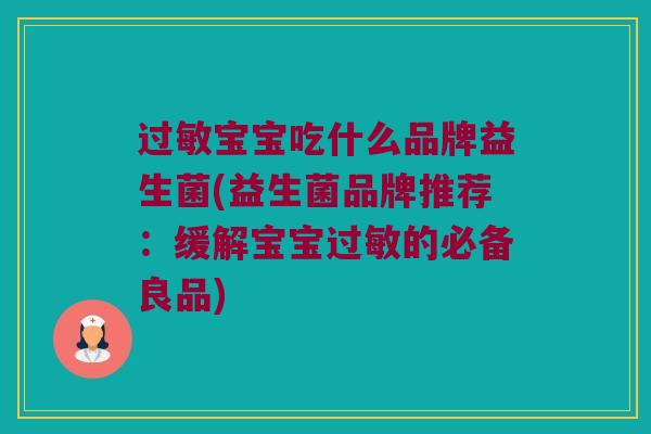 过敏宝宝吃什么品牌益生菌(益生菌品牌推荐：缓解宝宝过敏的必备良品)