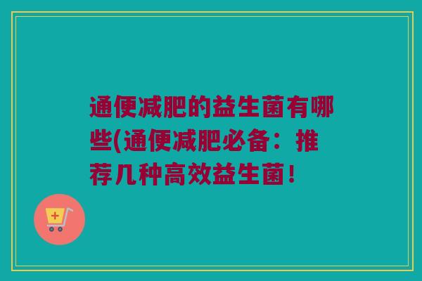 通便减肥的益生菌有哪些(通便减肥必备：推荐几种高效益生菌！
